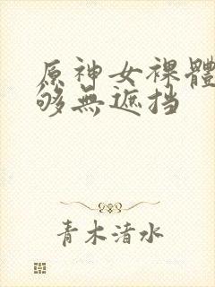 原神女裸体看个够无遮挡