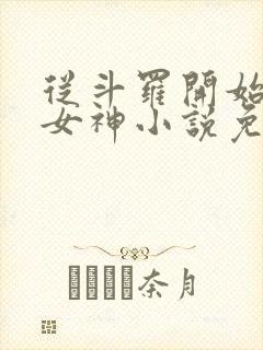 从斗罗开始俘获女神小说免费阅读无弹窗