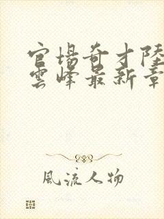 官场奇才陆羽刘云峰最新章节封面