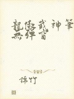 龙傲武神笔趣阁无弹窗