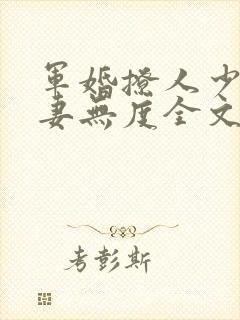 军婚撩人少将宠妻无度全文阅读