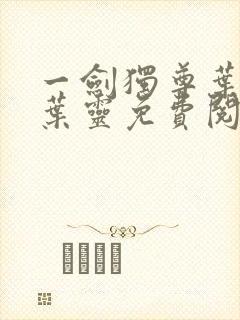 一剑独尊叶玄,叶灵免费阅读