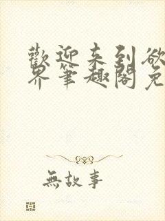 欢迎来到欲望世界笔趣阁免费阅读