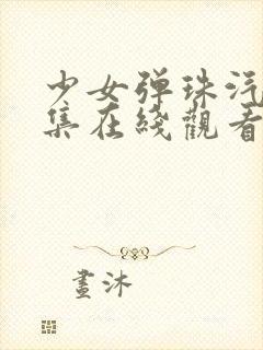 少女弹珠汽水5集在线观看最新章节列