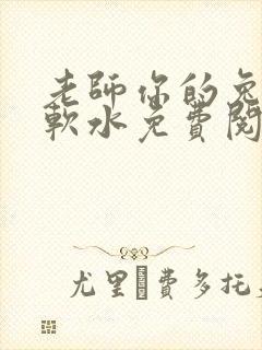 老师你的兔子好软水免费阅读