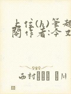 上位(h)笔趣阁作者:今又笔趣阁最新章