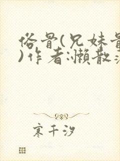 俗骨(兄妹骨科)作者:懒散蒲公英