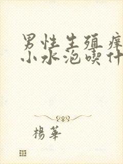 男性生殖痒,有小水泡吃什么药