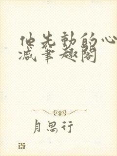 他先动的心无删减笔趣阁