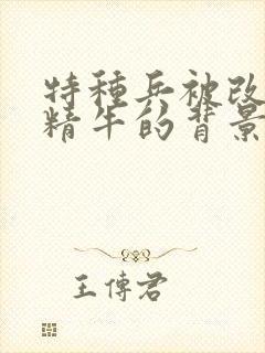 特种兵被改造成精牛的背景故事