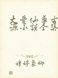 大爱仙尊古月方源小说全集免费看