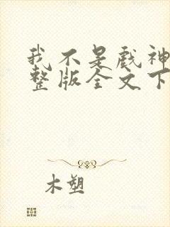 我不是戏神小说整版全文下载