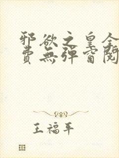 邪欲之皇全文免费无弹窗阅读