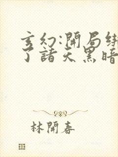 玄幻:开局绑定了诸天黑暗源头