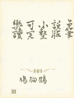 乐可小说免费阅读完整版笔趣无弹窗诸天阁