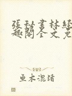 张秘书林经理笔趣阁全文免费阅读