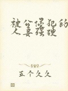 被公侵犯的漂亮人妻强硬