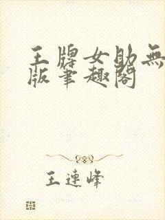 王牌女助无删减版笔趣阁