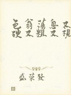 色翁荡息又大又硬又粗又视频图片