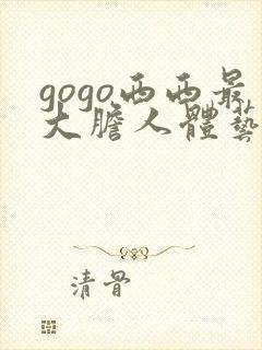 gogo西西最大胆人体艺术网