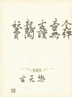 妖龙古帝全文免费阅读无弹窗