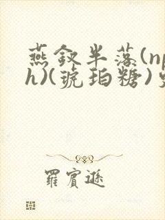 燕钗半落(nph)(琥珀糖)更新