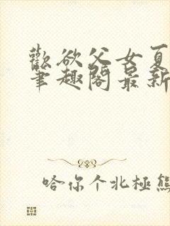 欢欲父女夏多布笔趣阁最新章节更新