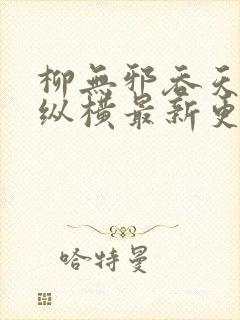 柳无邪吞天神鼎纵横最新更新章节