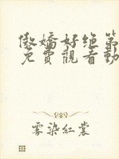 傲娇好绝第一季免费观看动漫全集高清