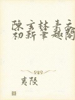 陈玄林素衣赵南初新笔趣阁封面