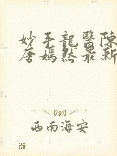 妙手龙医陈万里唐嫣然最新章节更新