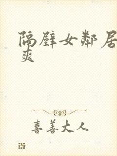 隔壁女邻居帮我爽