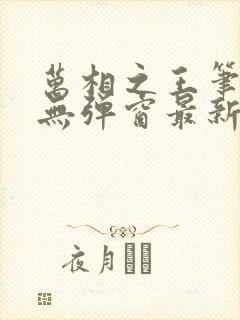 万相之王笔趣阁无弹窗最新阅读