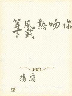 等风热吻你全集下载