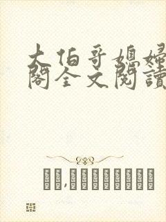 大伯哥媳妇笔趣阁全文阅读无弹窗