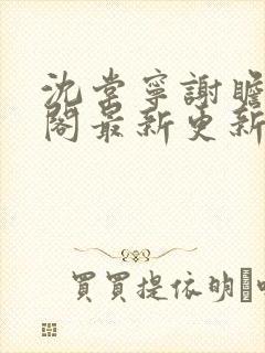 沈棠宁谢瞻笔趣阁最新更新