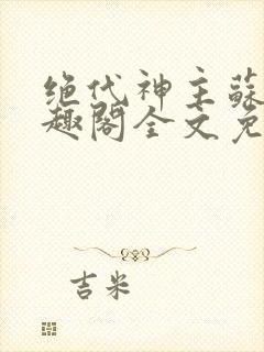 绝代神主苏莫笔趣阁全文免费阅读