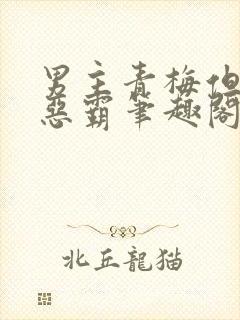 男主青梅但是个恶霸笔趣阁