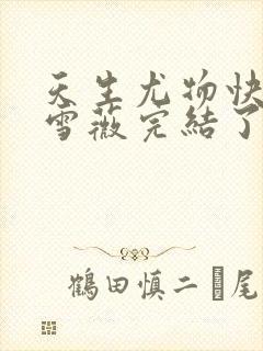 天生尤物快穿苏雪薇完结了吗