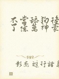 不当舔狗后我成了亿万神豪小说在线