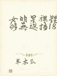 女明星裸体看个够无遮挡18禁