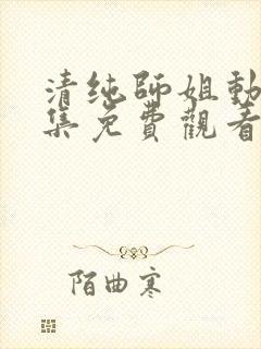 清纯师姐动漫全集免费观看完整版高清