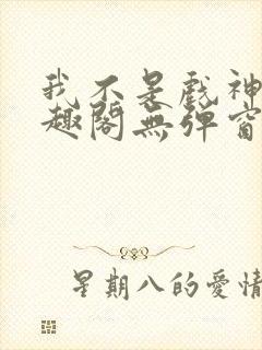 我不是戏神新笔趣阁无弹窗封面