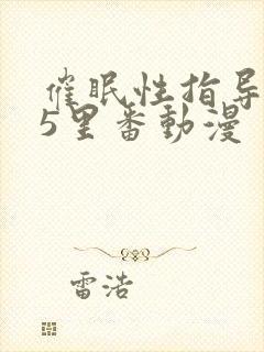 催眠性指导1～5里番动漫