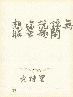 想你杭锦无删减版笔趣阁