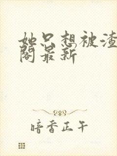 她只想被渣笔趣阁最新