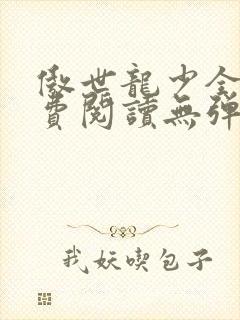 傲世龙少全文免费阅读无弹窗