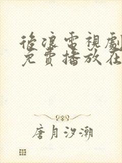 后浪电视剧全集免费播放在线观看