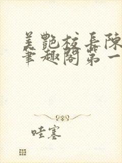 美艳校长陈淑娴笔趣阁第一版