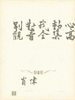 别对我动心免费观看全集高清完整版